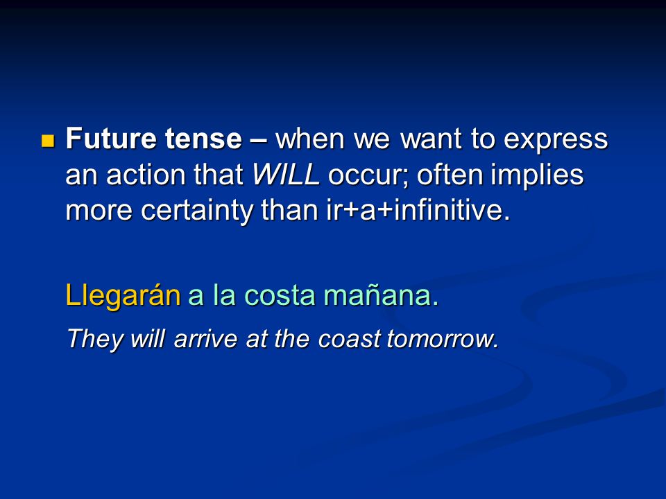 Future tense – when we want to express an action that WILL occur; often implies more certainty than ir+a+infinitive.