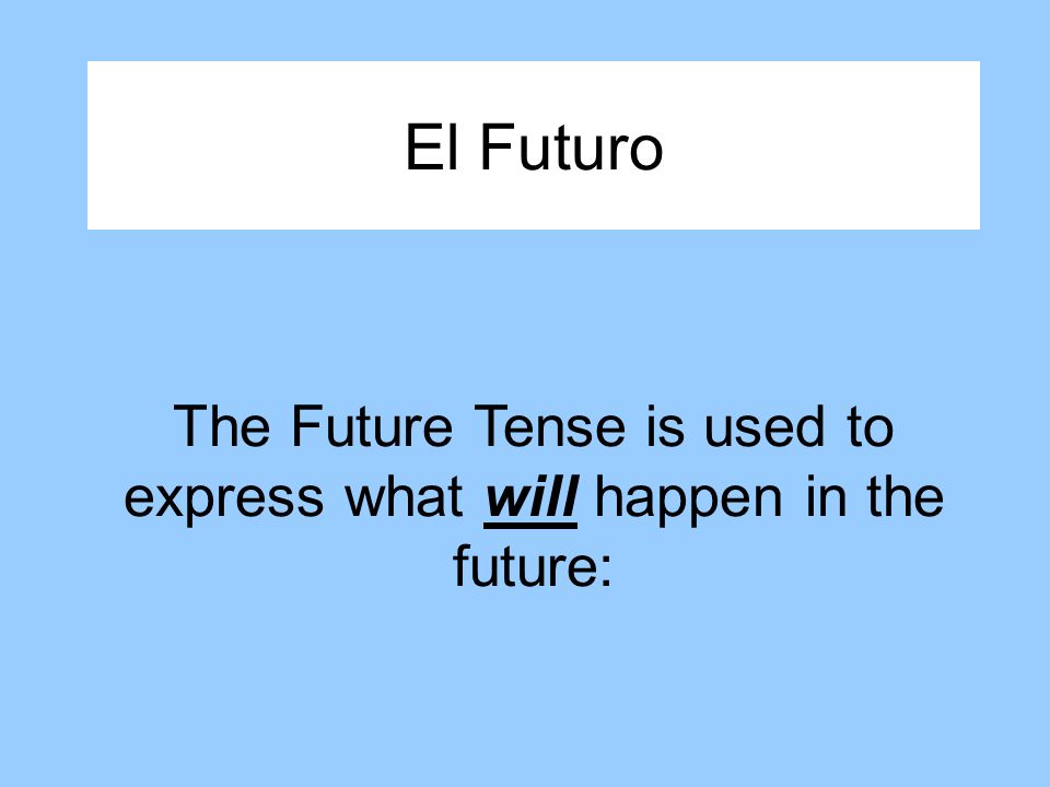 El Futuro The Future Tense is used to express what will happen in the future: