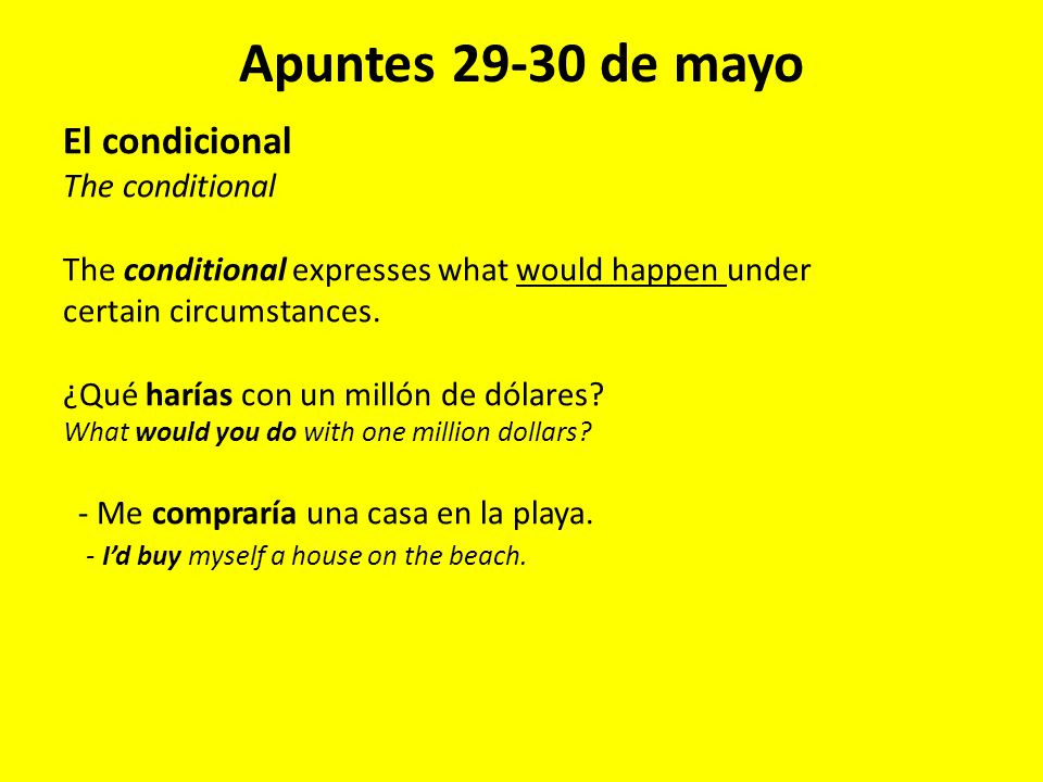 Apuntes de mayo El condicional The conditional The conditional expresses what would happen under certain circumstances.