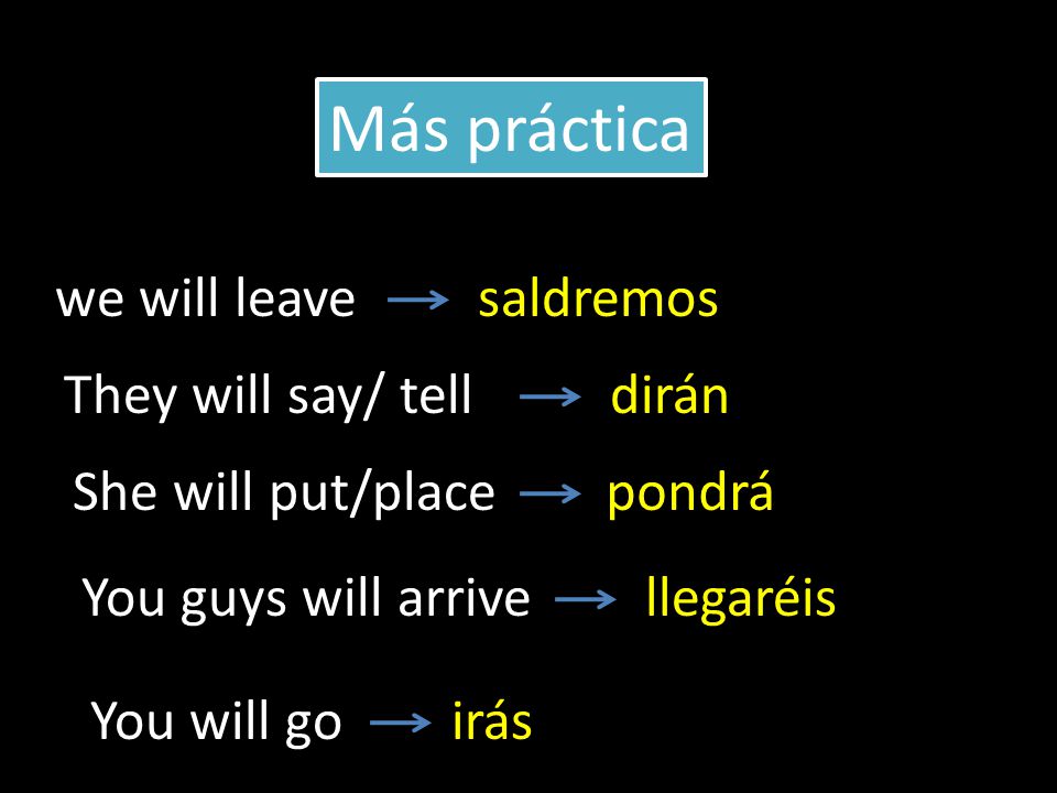 we will leave They will say/ tell She will put/place saldremos dirán pondrá Más práctica You guys will arrivellegaréis You will goirás