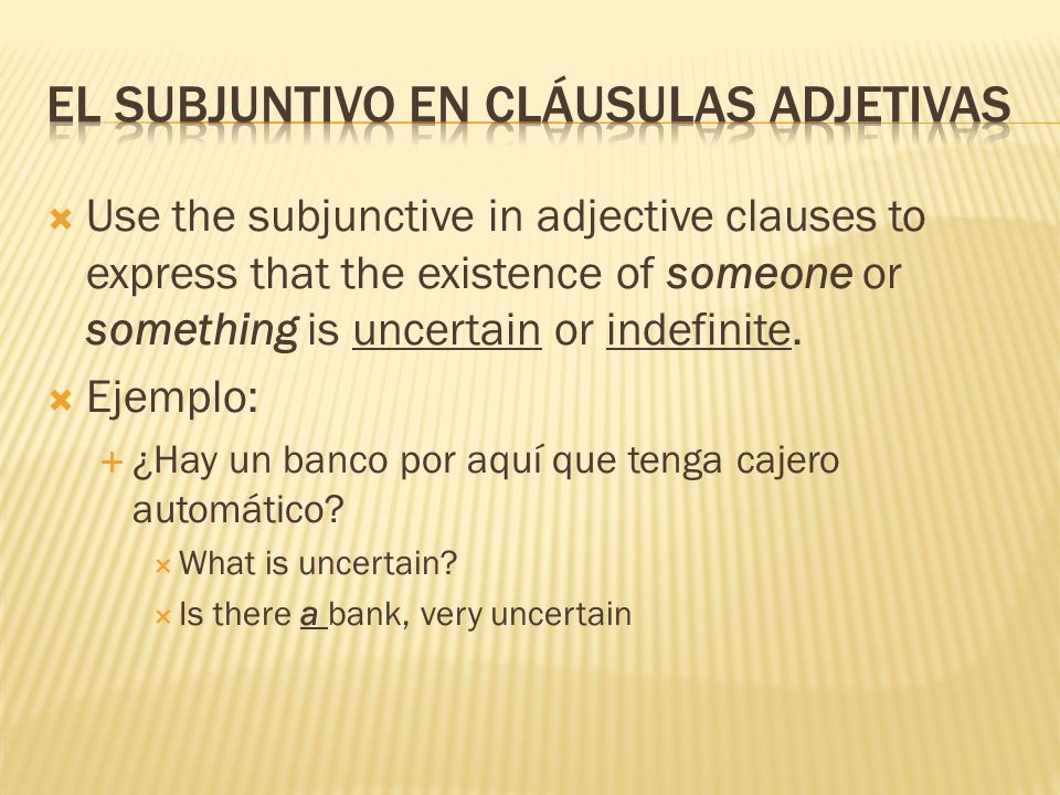  Use the subjunctive in adjective clauses to express that the existence of someone or something is uncertain or indefinite.