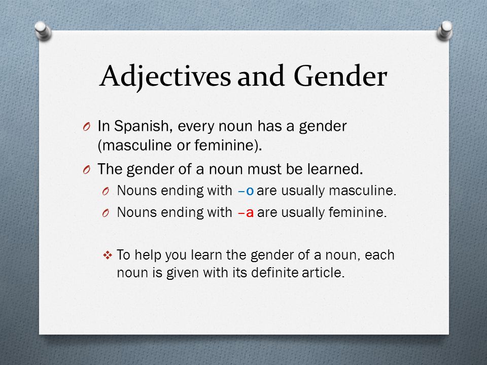 Adjectives and Gender O In Spanish, every noun has a gender (masculine or feminine).