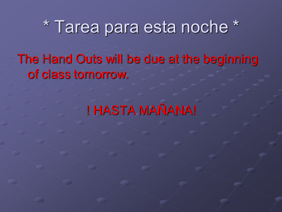 * Tarea para esta noche * The Hand Outs will be due at the beginning of class tomorrow.