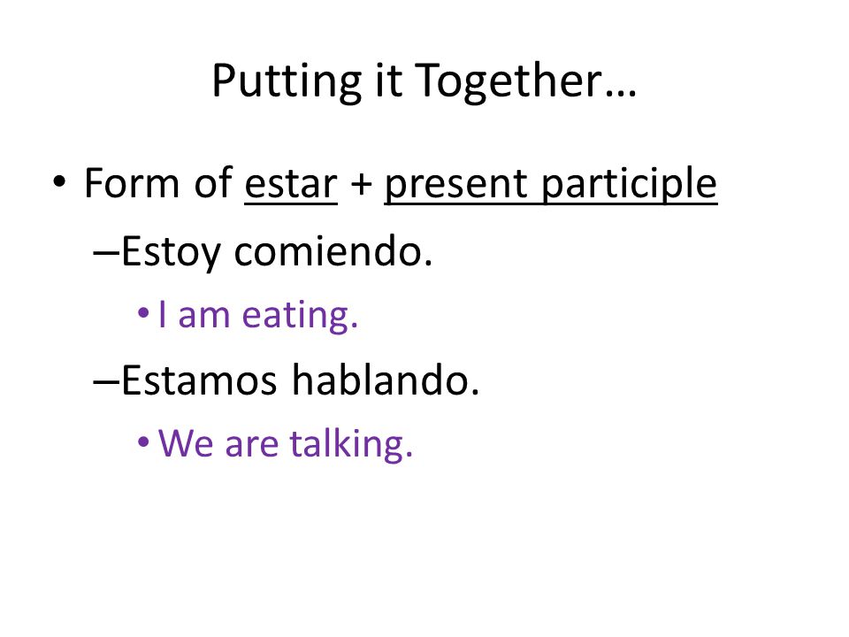 Putting it Together… Form of estar + present participle – Estoy comiendo.