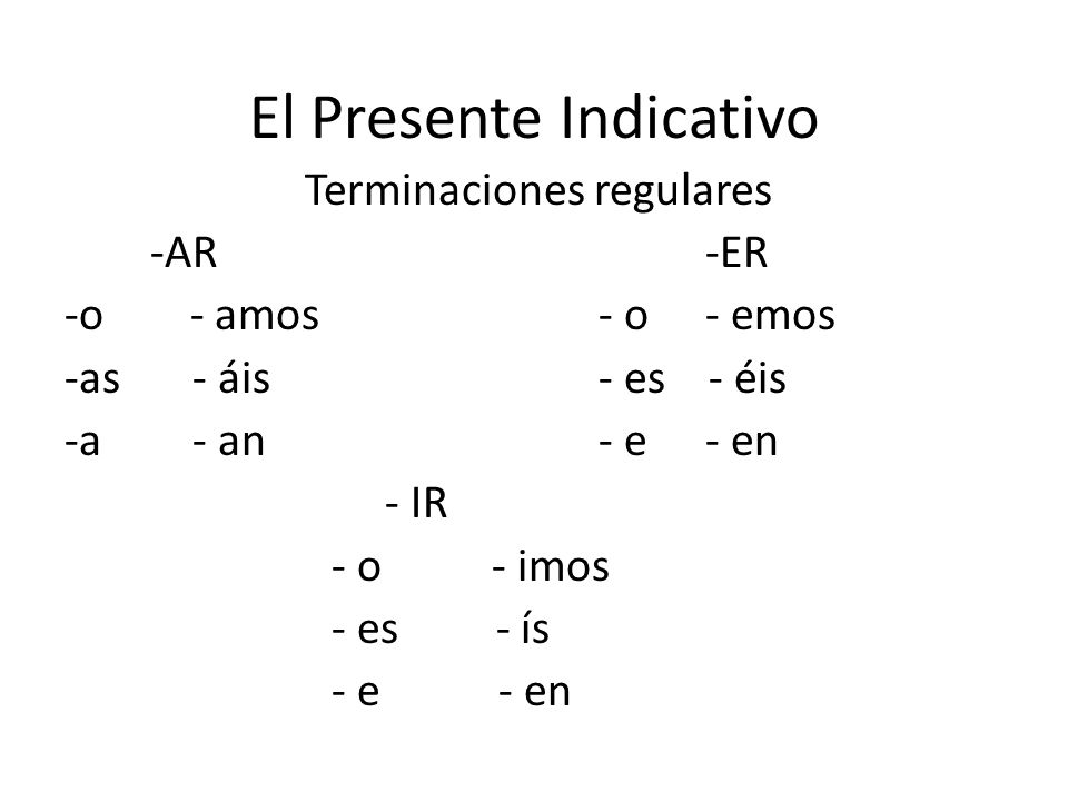 El Presente Indicativo Terminaciones regulares -AR-ER -o - amos- o - emos -as - áis- es - éis -a - an- e- en - IR - o - imos - es - ís - e - en