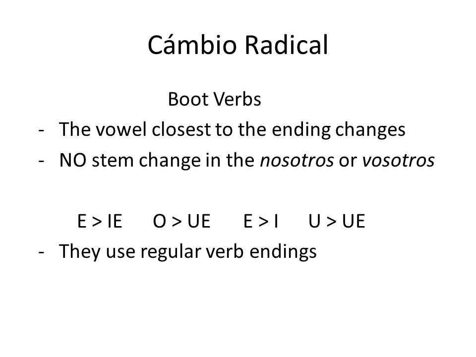 Cámbio Radical Boot Verbs - The vowel closest to the ending changes - NO stem change in the nosotros or vosotros E > IE O > UE E > I U > UE - They use regular verb endings