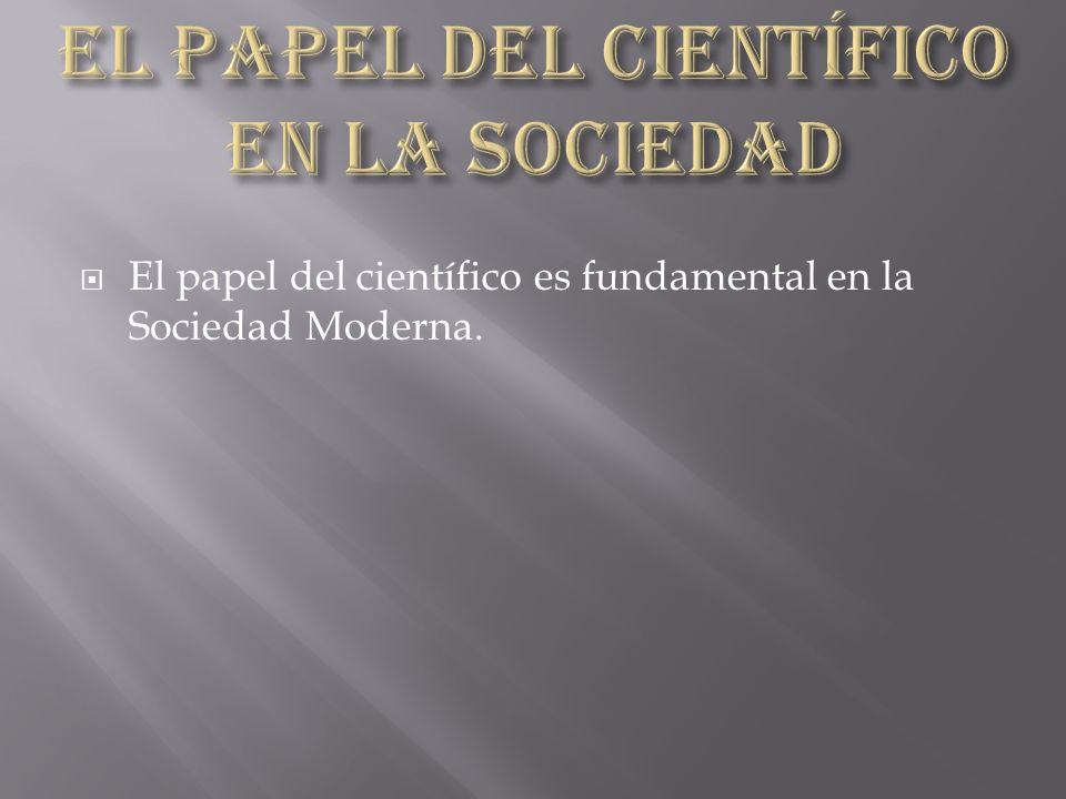  El papel del científico es fundamental en la Sociedad Moderna.