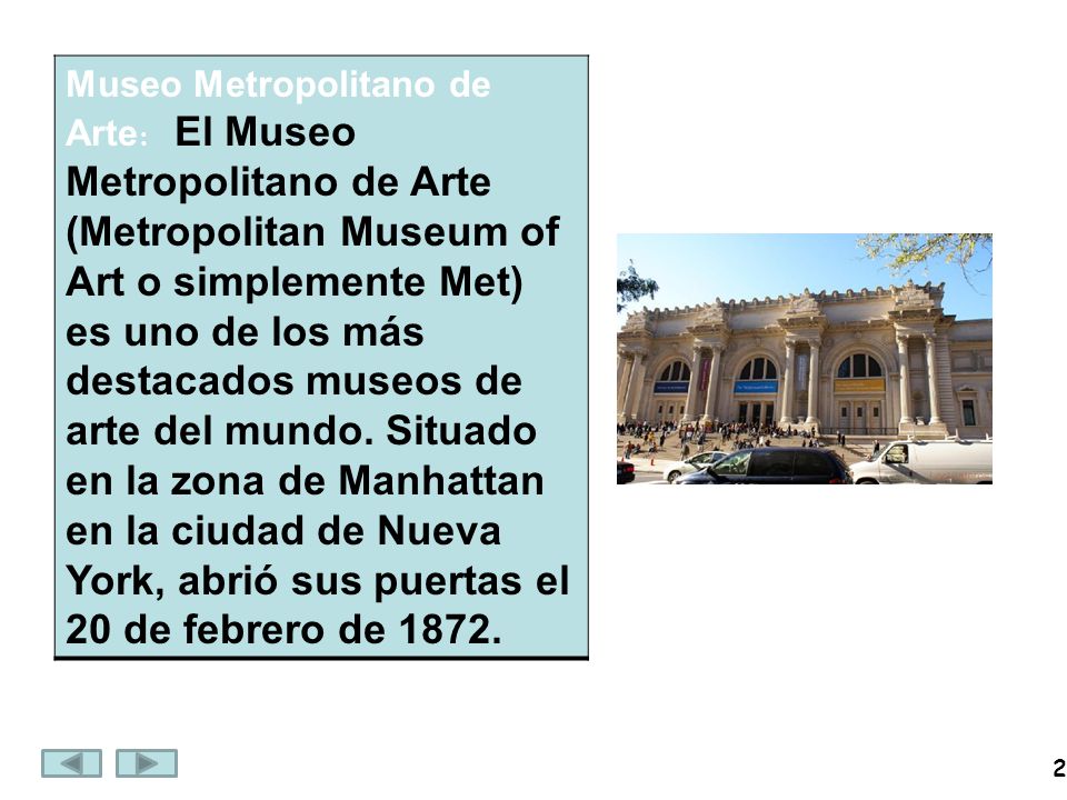 2 Museo Metropolitano de Arte : El Museo Metropolitano de Arte (Metropolitan Museum of Art o simplemente Met) es uno de los más destacados museos de arte del mundo.