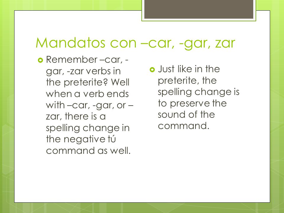Mandatos con –car, -gar, zar  Remember –car, - gar, -zar verbs in the preterite.