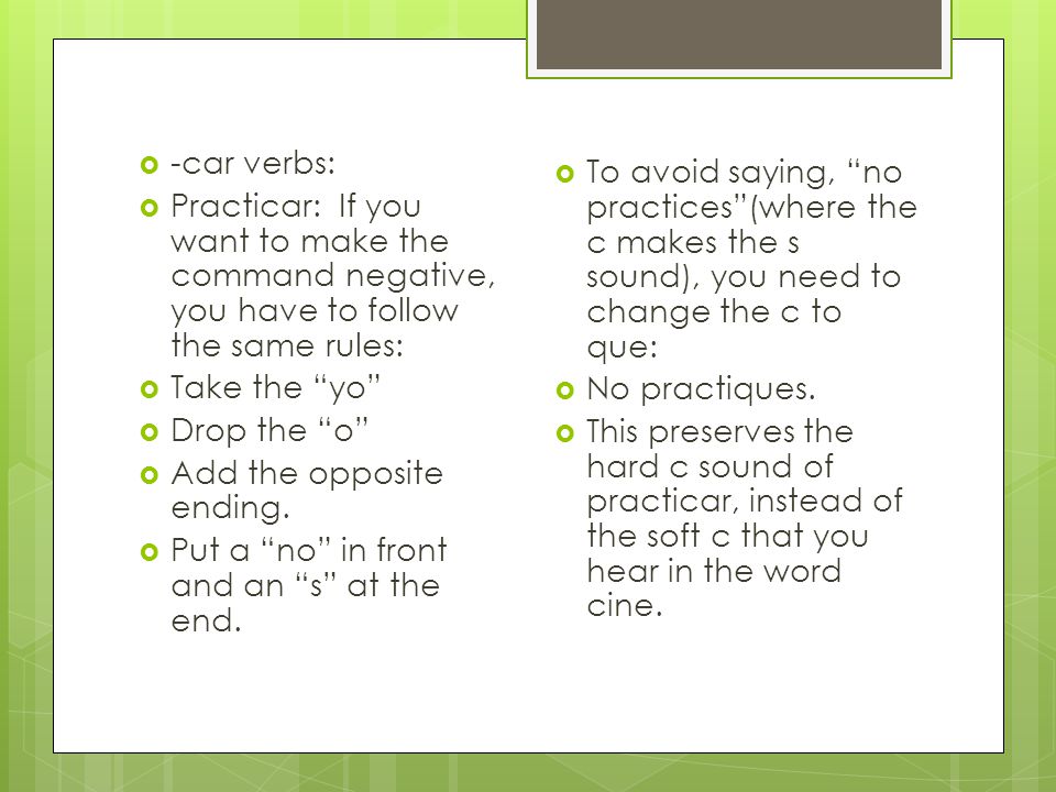  -car verbs:  Practicar: If you want to make the command negative, you have to follow the same rules:  Take the yo  Drop the o  Add the opposite ending.