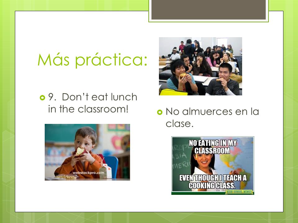 Más práctica:  9. Don’t eat lunch in the classroom!  No almuerces en la clase.