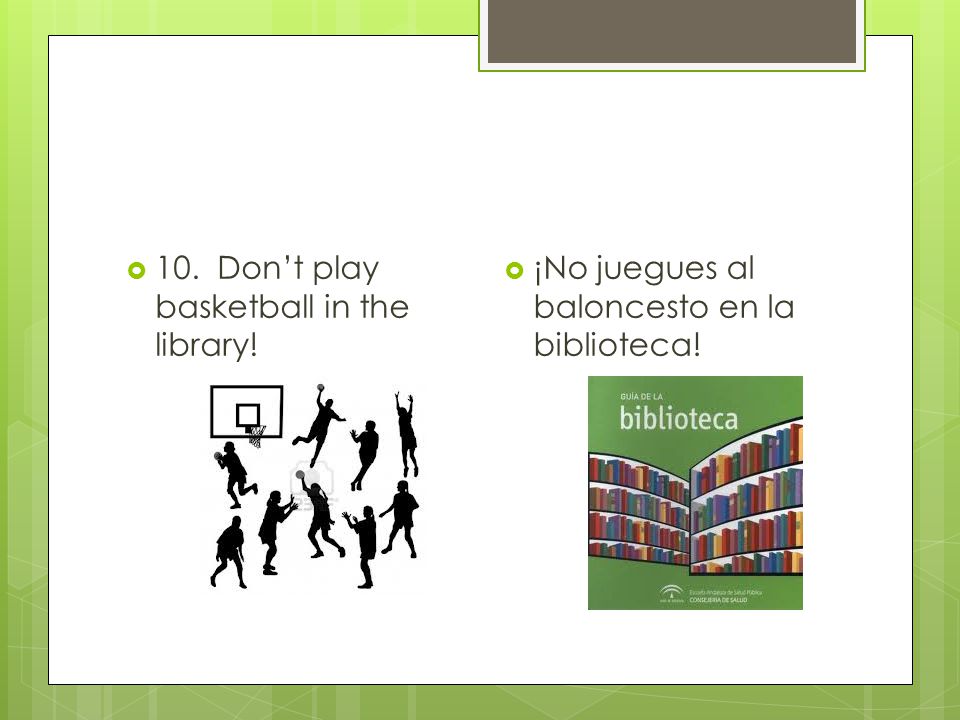  10. Don’t play basketball in the library!  ¡No juegues al baloncesto en la biblioteca!