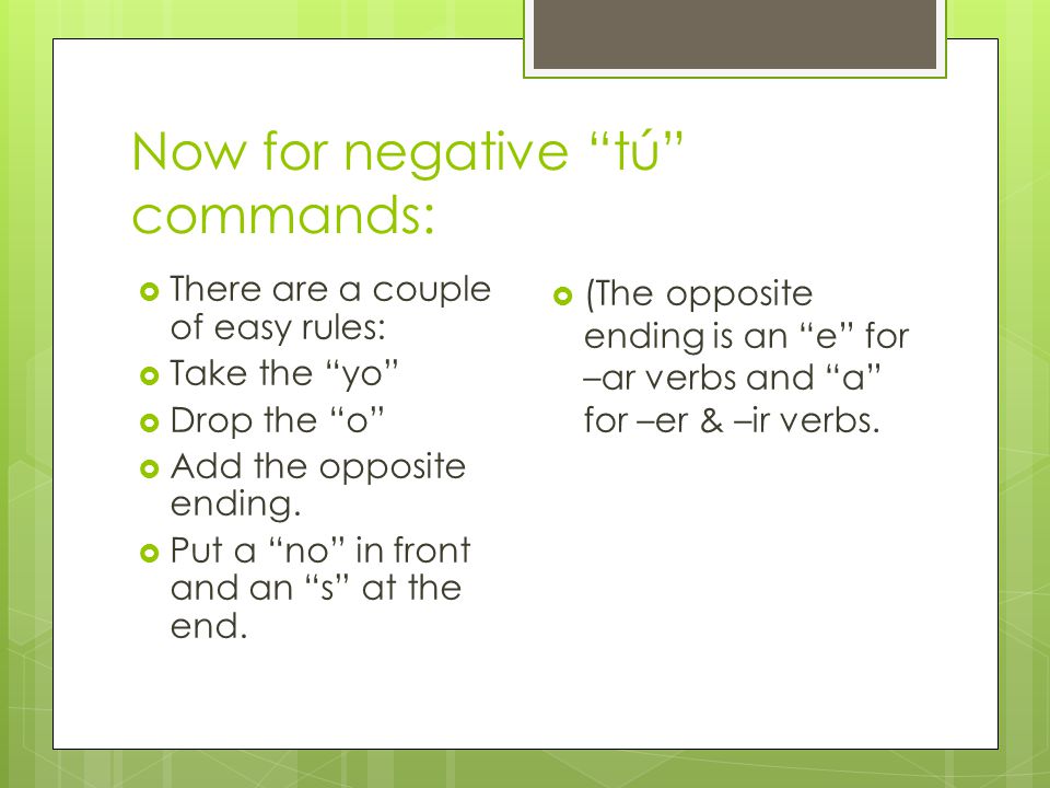Now for negative tú commands:  There are a couple of easy rules:  Take the yo  Drop the o  Add the opposite ending.