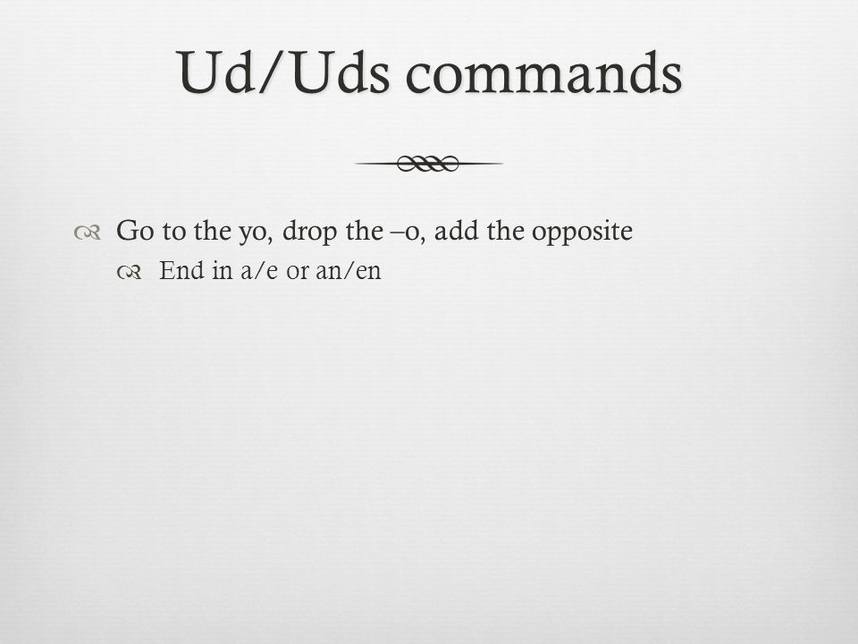 Ud/Uds commands  Go to the yo, drop the –o, add the opposite  End in a/e or an/en