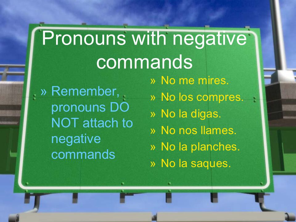 Pronouns with negative commands »R»Remember, pronouns DO NOT attach to negative commands »No me mires.