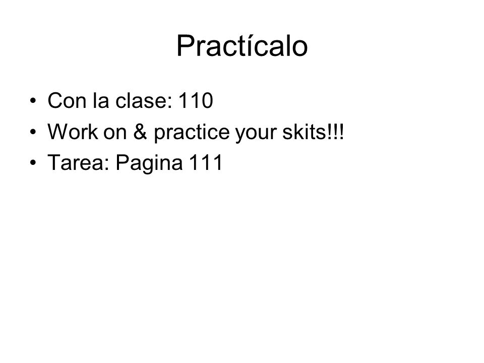 Practícalo Con la clase: 110 Work on & practice your skits!!! Tarea: Pagina 111