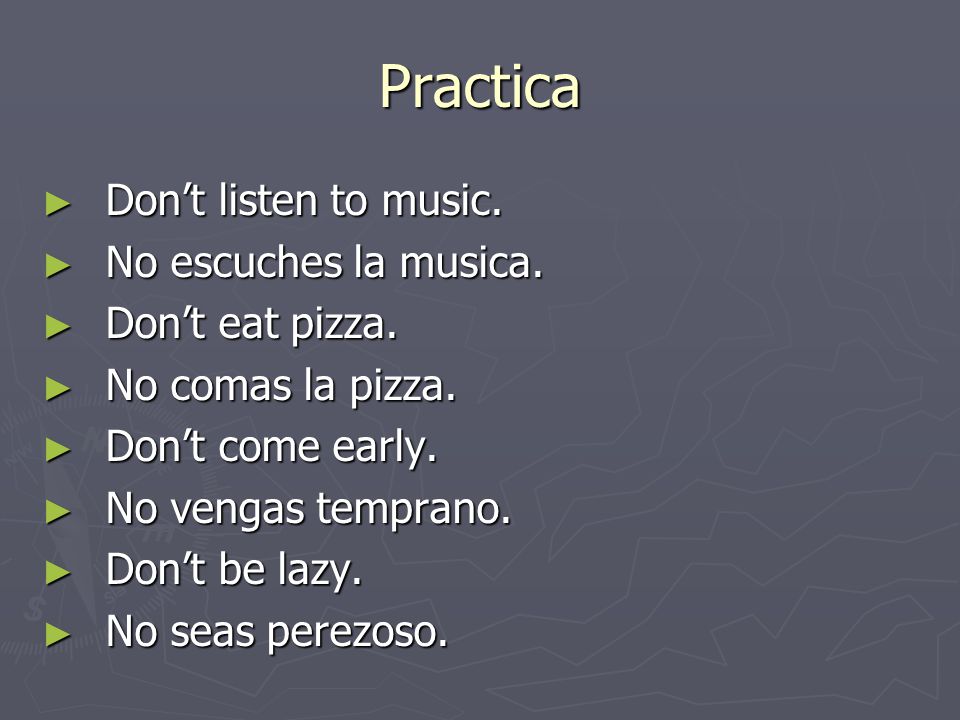 Practica ► Don’t listen to music. ► No escuches la musica.