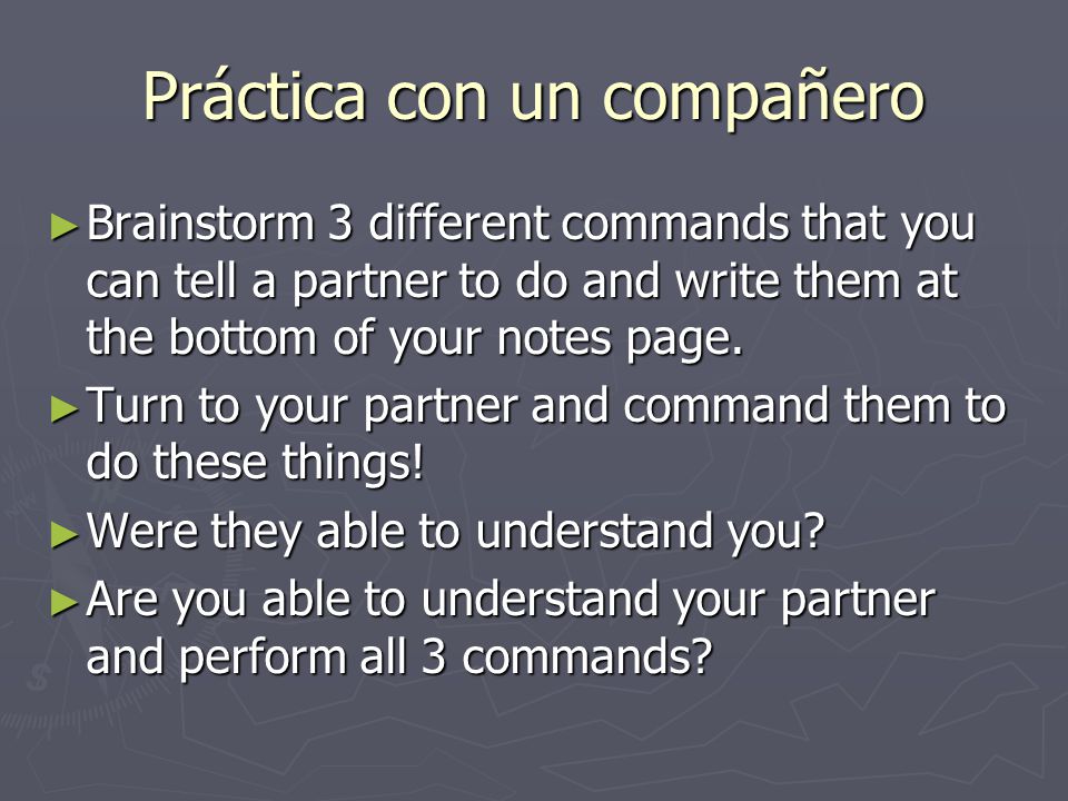 Práctica con un compañero ► Brainstorm 3 different commands that you can tell a partner to do and write them at the bottom of your notes page.