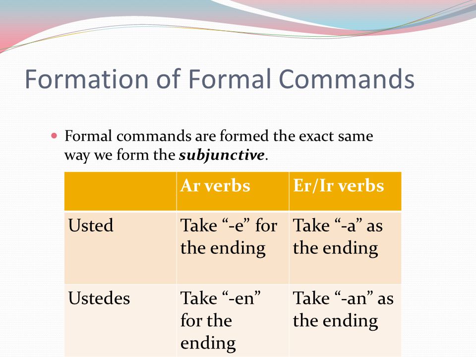 Formation of Formal Commands Formal commands are formed the exact same way we form the subjunctive.