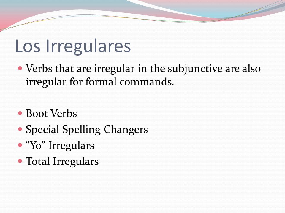 Los Irregulares Verbs that are irregular in the subjunctive are also irregular for formal commands.