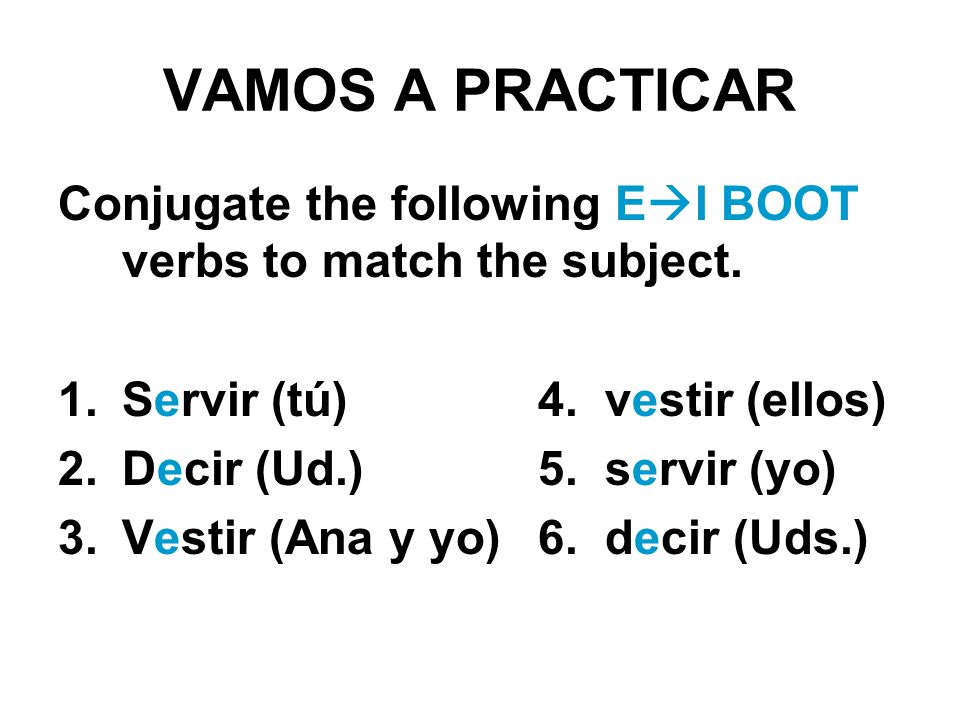 VAMOS A PRACTICAR Conjugate the following E  I BOOT verbs to match the subject.