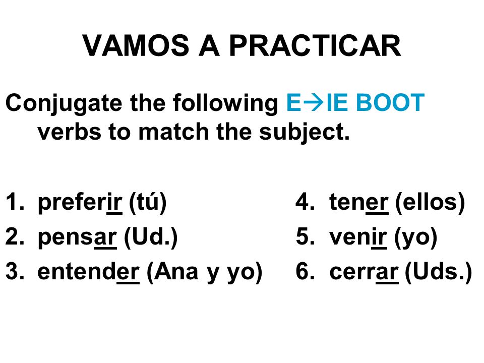 VAMOS A PRACTICAR Conjugate the following E  IE BOOT verbs to match the subject.