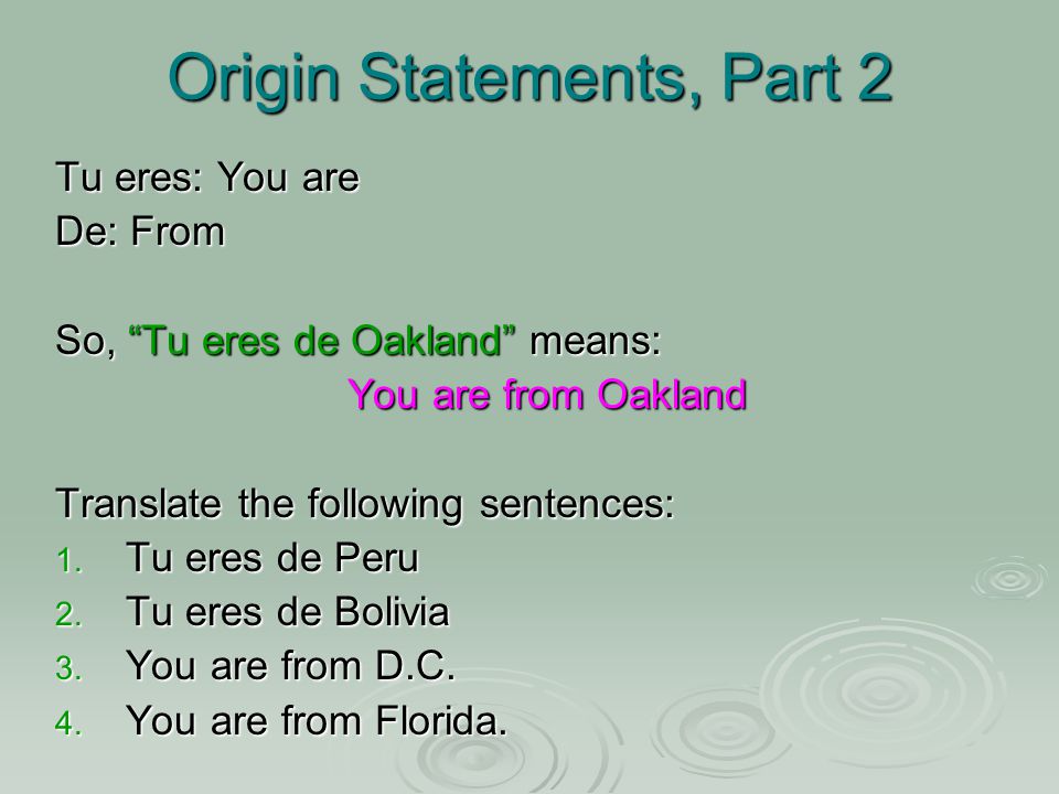 Origin Statements, Part 2 Tu eres: You are De: From So, Tu eres de Oakland means: You are from Oakland Translate the following sentences: 1.