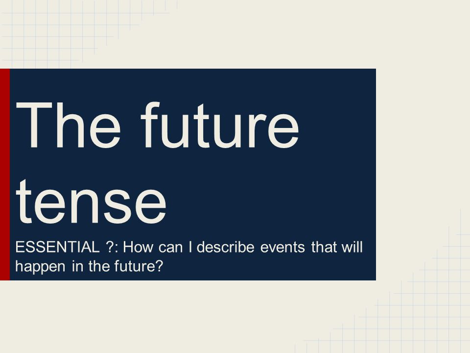 The future tense ESSENTIAL : How can I describe events that will happen in the future