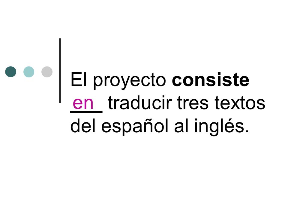 El proyecto consiste ___ traducir tres textos del español al inglés. en