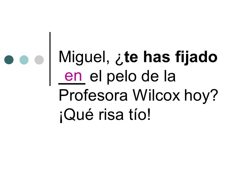 Miguel, ¿te has fijado ___ el pelo de la Profesora Wilcox hoy ¡Qué risa tío! en