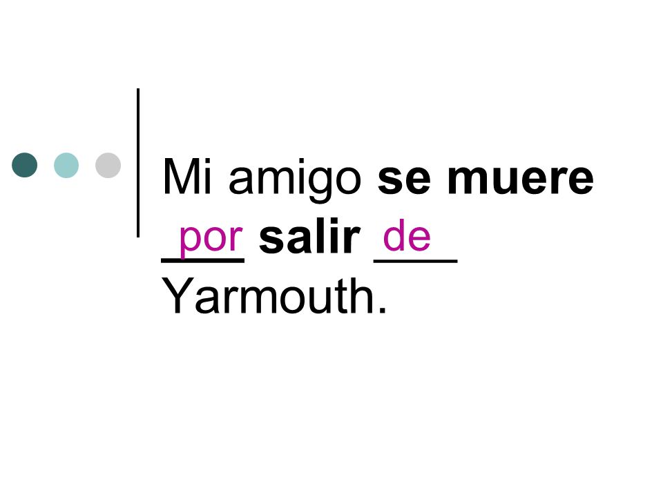 Mi amigo se muere ___ salir ___ Yarmouth. porde