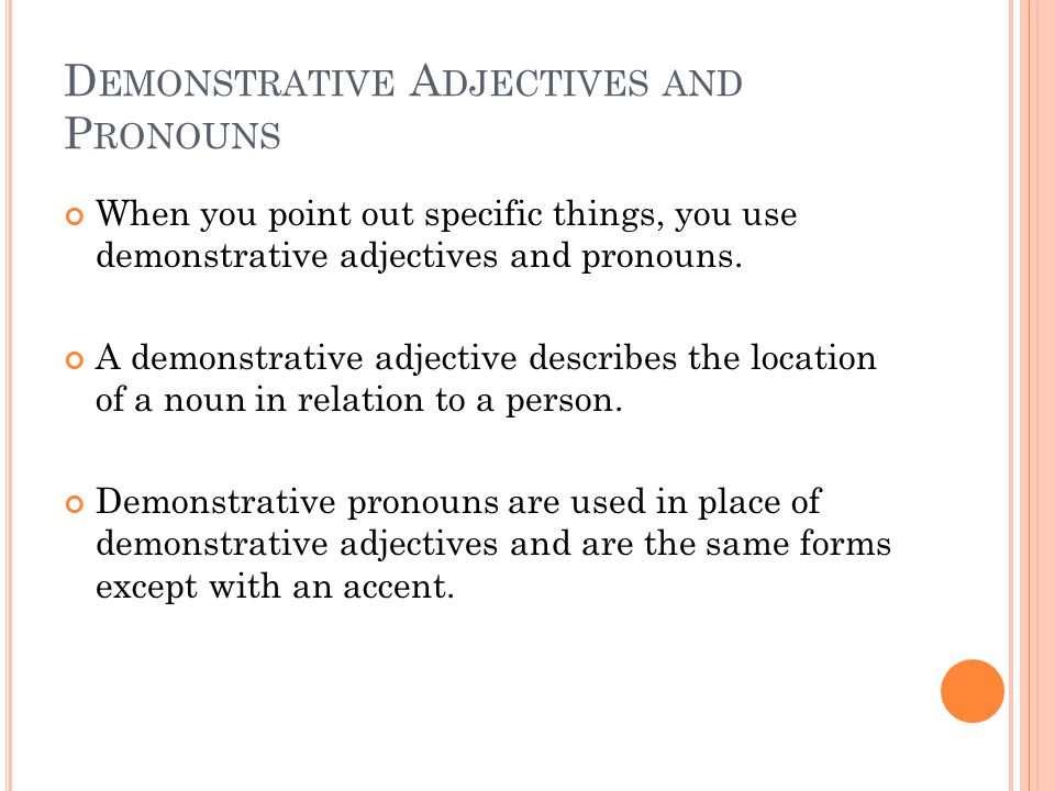 D EMONSTRATIVE A DJECTIVES AND P RONOUNS When you point out specific things, you use demonstrative adjectives and pronouns.