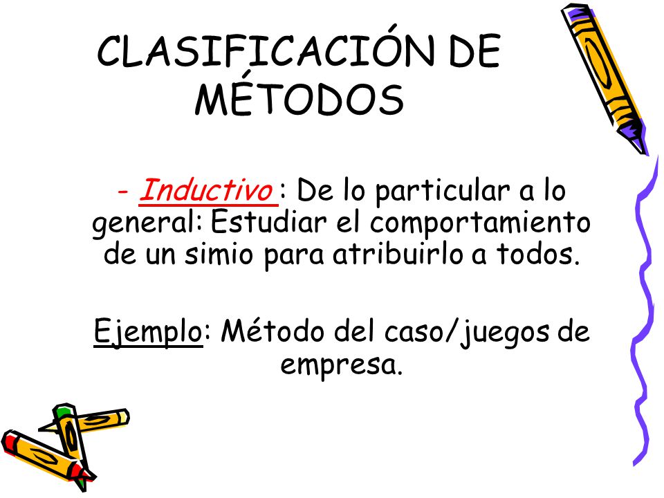 CLASIFICACIÓN DE MÉTODOS - Inductivo : De lo particular a lo general: Estudiar el comportamiento de un simio para atribuirlo a todos.