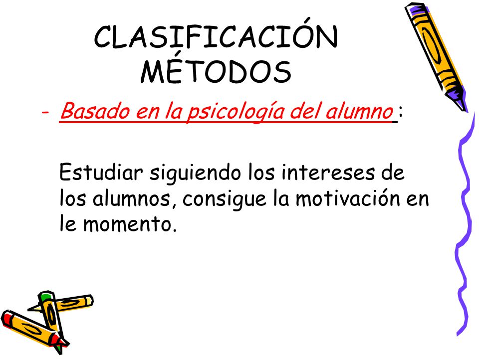 CLASIFICACIÓN MÉTODOS -Basado en la psicología del alumno : Estudiar siguiendo los intereses de los alumnos, consigue la motivación en le momento.