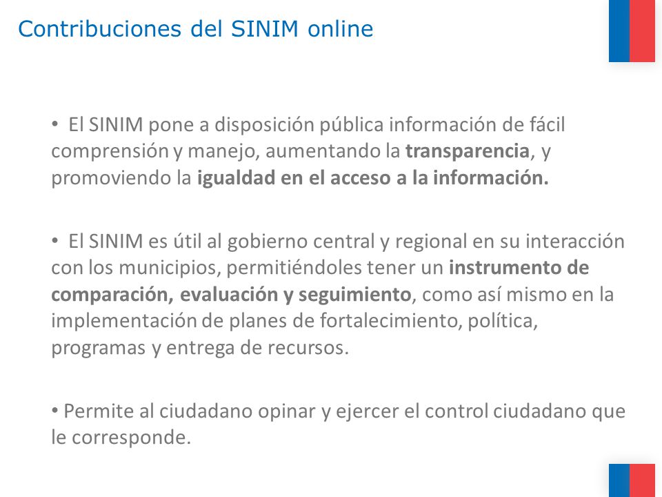 Contribuciones del SINIM online El SINIM pone a disposición pública información de fácil comprensión y manejo, aumentando la transparencia, y promoviendo la igualdad en el acceso a la información.