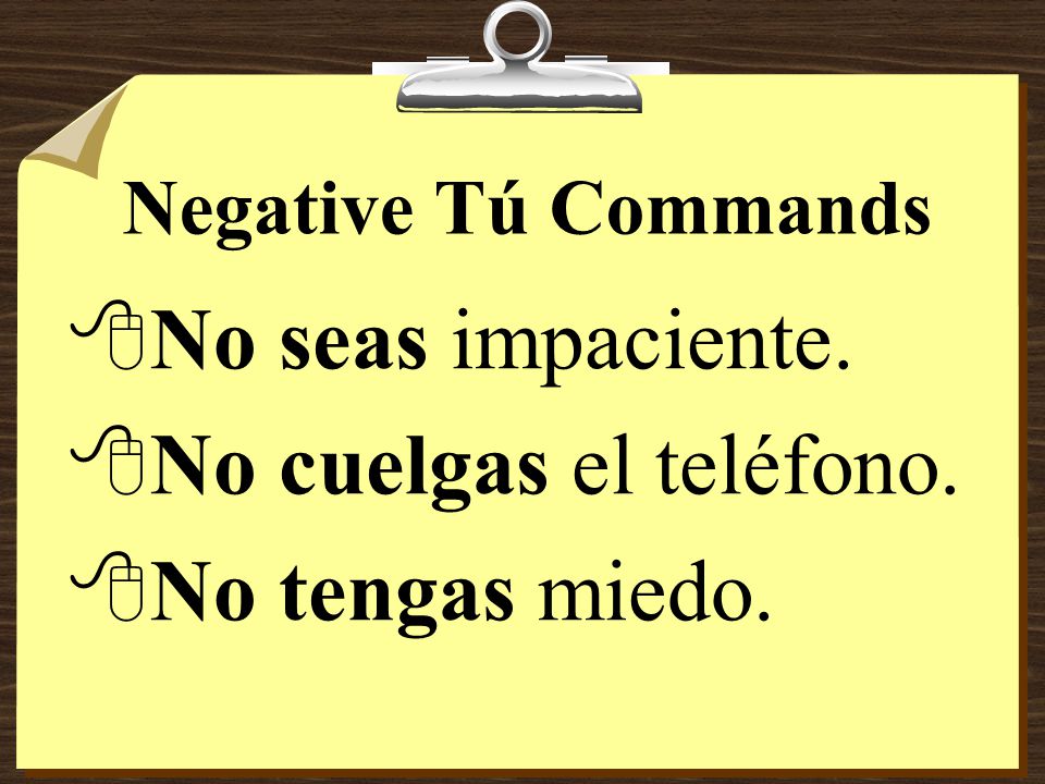 Negative Tú Commands 8Notice that -ar verbs take the ending -es and that -er verbs take the ending -as.