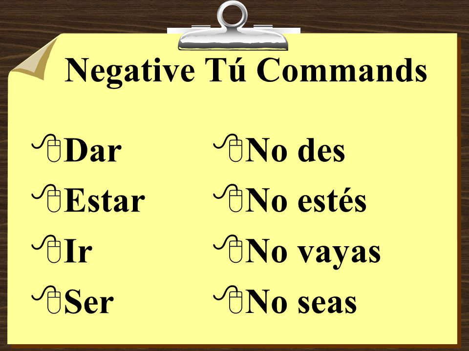 Negative Tú Commands 8Some verbs, such as ir, ser, dar, and estar have irregular negative tú command forms.
