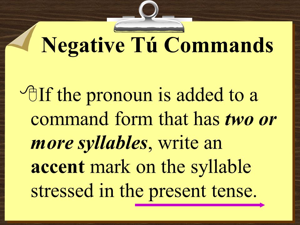 Negative Tú Commands 8Remember that object and reflexive pronouns are attached to affirmative commands.
