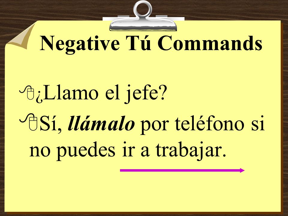 Negative Tú Commands 8If the pronoun is added to a command form that has two or more syllables, write an accent mark on the syllable stressed in the present tense.