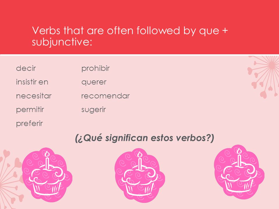Verbs that are often followed by que + subjunctive: decirprohibir insistir en querer necesitarrecomendar permitirsugerir preferir (¿Qué significan estos verbos )