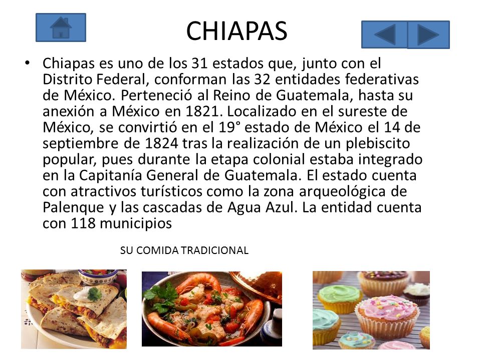 CHIAPAS Chiapas es uno de los 31 estados que, junto con el Distrito Federal, conforman las 32 entidades federativas de México.