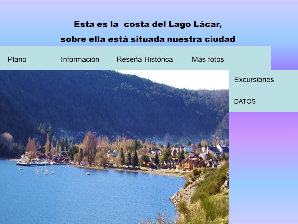 Esta es la costa del Lago Lácar, sobre ella está situada nuestra ciudad Más fotosReseña HistóricaInformaciónPlano Excursiones DATOS