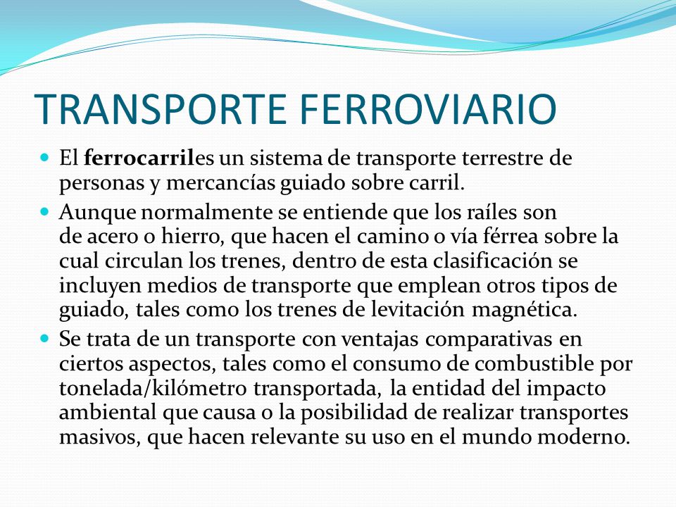 TRANSPORTE FERROVIARIO El ferrocarriles un sistema de transporte terrestre de personas y mercancías guiado sobre carril.