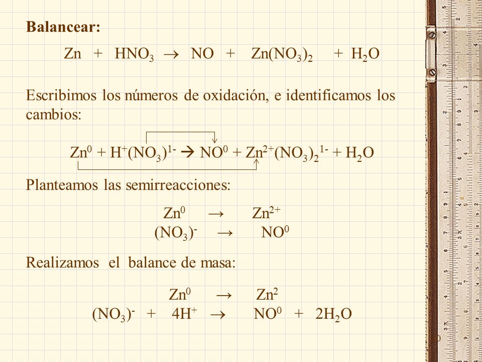 30 Balancear: Zn + HNO 3  NO + Zn(NO 3 ) 2 + H 2 O Escribimos los números de oxidación, e identificamos los cambios: Zn 0 + H + (NO 3 ) 1-  NO 0 + Zn 2+ (NO 3 ) H 2 O Planteamos las semirreacciones: Zn 0 → Zn 2+ (NO 3 ) - → NO 0 Realizamos el balance de masa: Zn 0 → Zn 2 (NO 3 ) - + 4H +  NO 0 + 2H 2 O