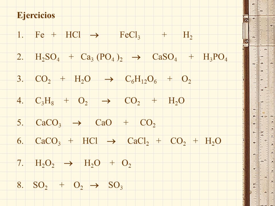 9 Ejercicios 1. Fe + HCl  FeCl 3 + H 2 2. H 2 SO 4 + Ca 3 (PO 4 ) 2  CaSO 4 + H 3 PO 4 3.