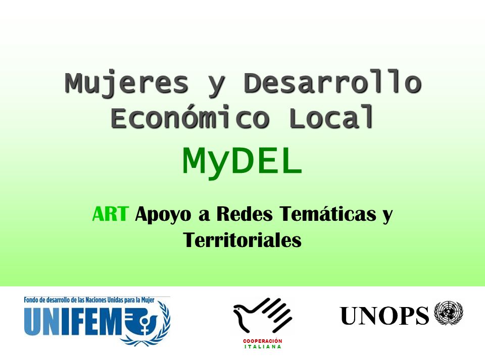 Mujeres y Desarrollo Económico Local Mujeres y Desarrollo Económico Local MyDEL ART Apoyo a Redes Temáticas y Territoriales COOPERACIÓN I T A L I A N A