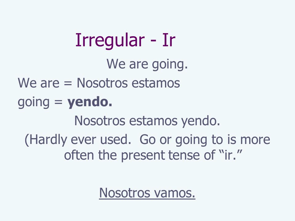 Irregular - Ir We are going. We are = Nosotros estamos going = yendo.