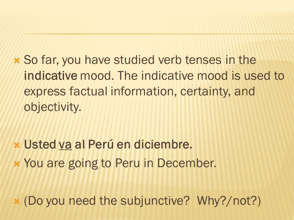  So far, you have studied verb tenses in the indicative mood.