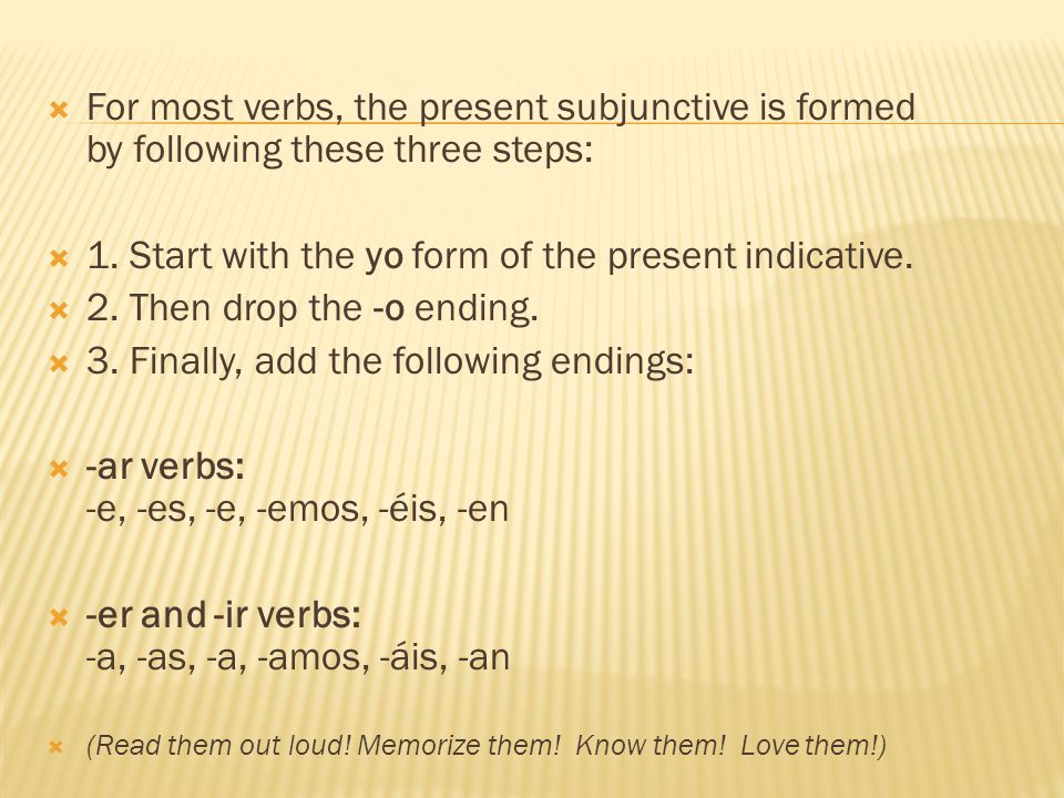  For most verbs, the present subjunctive is formed by following these three steps:  1.