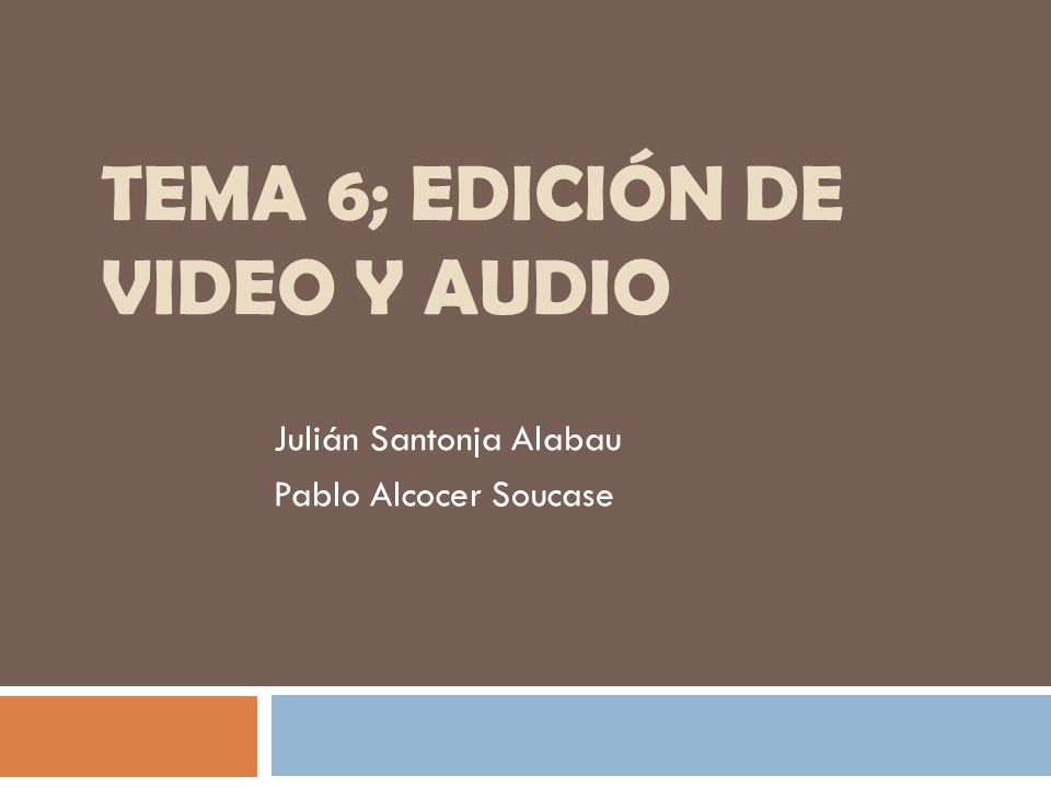 TEMA 6; EDICIÓN DE VIDEO Y AUDIO Julián Santonja Alabau Pablo Alcocer Soucase